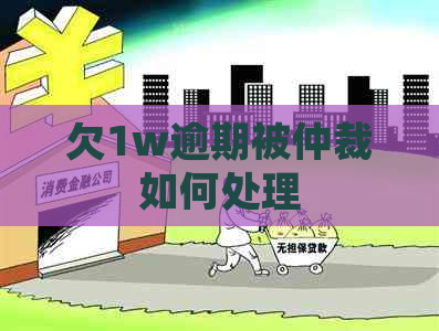 欠1w逾期被仲裁如何处理