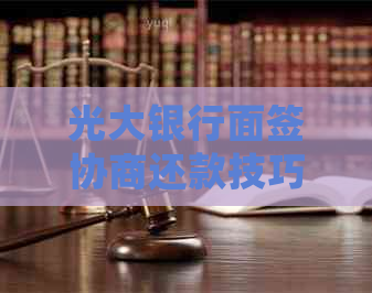 光大银行面签协商还款技巧详细介绍