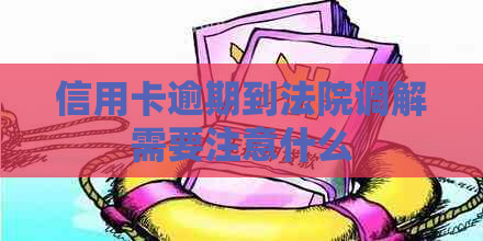 信用卡逾期到法院调解需要注意什么