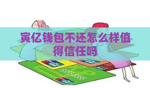 寅亿钱包不还怎么样值得信任吗