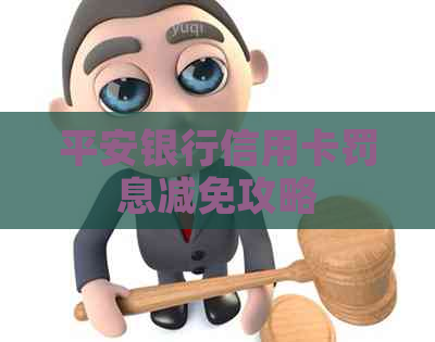 平安银行信用卡罚息减免攻略