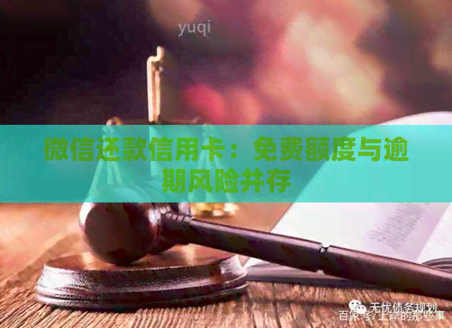 微信还款信用卡：免费额度与逾期风险并存
