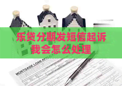 乐贷分期发短信起诉我会怎么处理