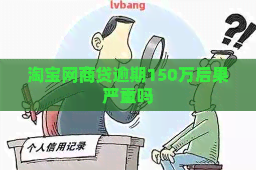 淘宝白条贷逾期150万后果严重吗
