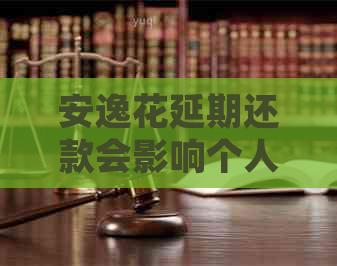 安逸花延期还款会影响个人信用吗