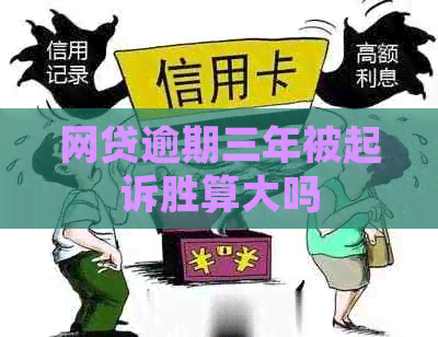 网贷逾期三年被起诉胜算大吗
