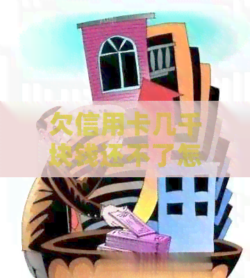 欠信用卡几千块钱还不了怎么处理最有效：解决方法和后果分析