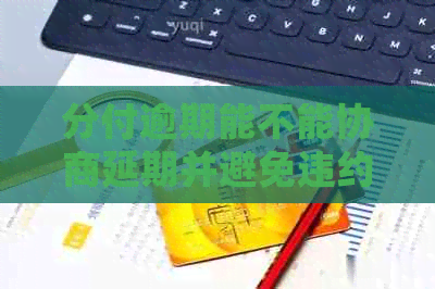 分付逾期能不能协商延期并避免违约