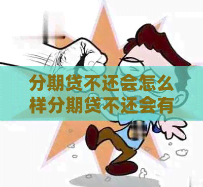 分期贷不还会怎么样分期贷不还会有什么后果