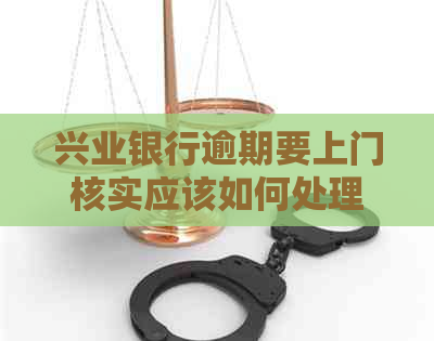 兴业银行逾期要上门核实应该如何处理