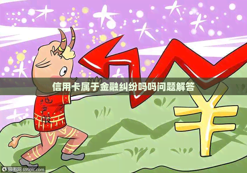 信用卡属于金融纠纷吗吗问题解答