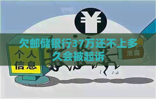 欠邮储银行37万还不上多久会被起诉