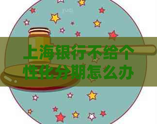 上海银行不给个性化分期怎么办