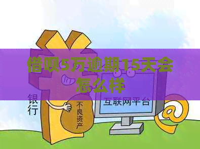 信用卡5万逾期15天会怎么样