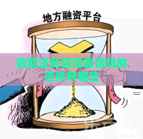 逾期法务咨询靠谱吗的选择有哪些