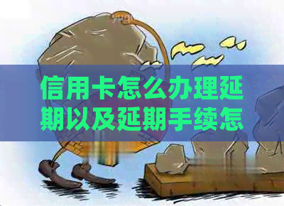 信用卡怎么办理延期以及延期手续怎么办理