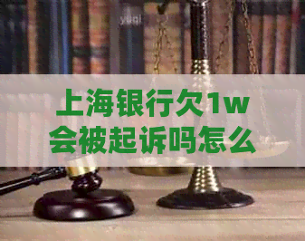 上海银行欠1w会被起诉吗怎么办理