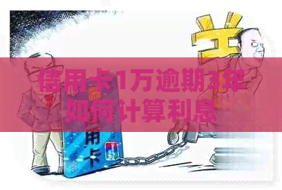 信用卡1万逾期3年如何计算利息