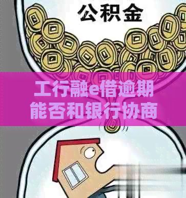 工行融e借逾期能否和银行协商还款