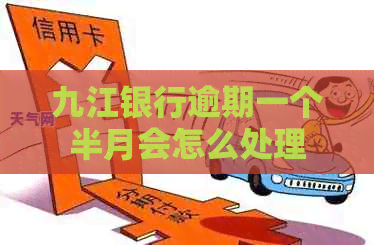 九江银行逾期一个半月会怎么处理