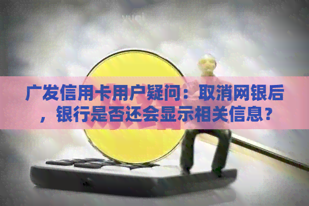 广发信用卡用户疑问：取消网银后，银行是否还会显示相关信息？