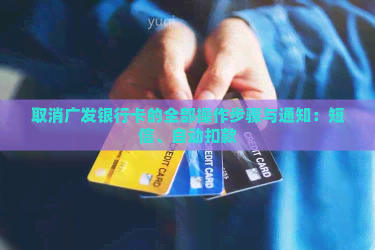 取消广发银行卡的全部操作步骤与通知：短信、自动扣款