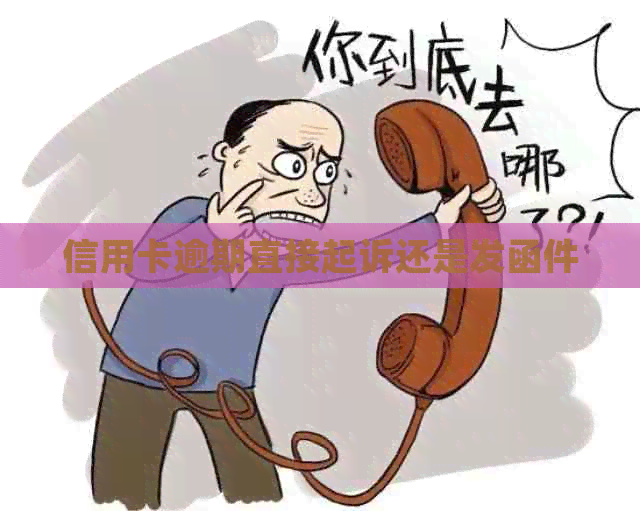 信用卡逾期直接起诉还是发函件