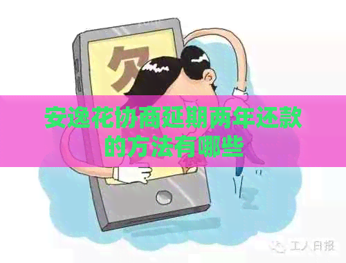 安逸花协商延期两年还款的方法有哪些