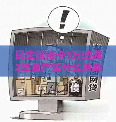 民生信用卡3万逾期2年会产生什么后果
