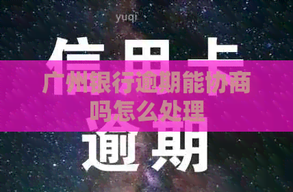 广州银行逾期能协商吗怎么处理
