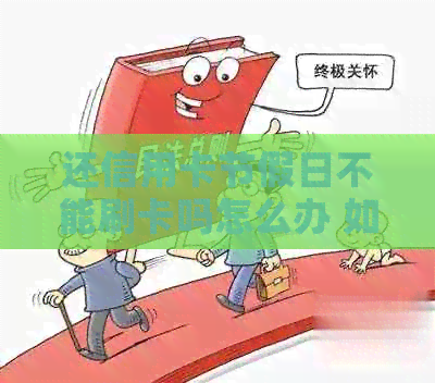 还信用卡节假日不能刷卡吗怎么办 如何解决节假日还信用卡问题