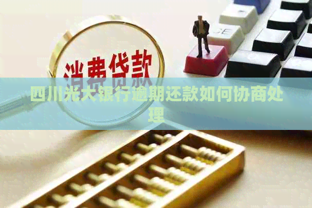 四川光大银行逾期还款如何协商处理