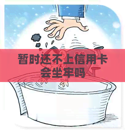 暂时还不上信用卡会坐牢吗