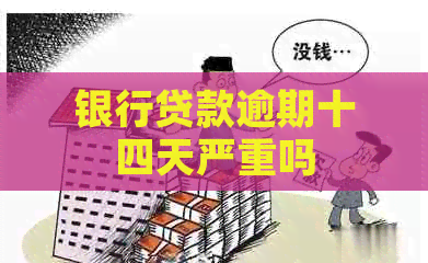 银行贷款逾期十四天严重吗