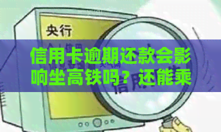 信用卡逾期还款会影响坐高铁吗？还能乘坐飞机吗？