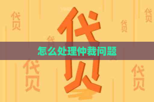 怎么处理仲裁问题