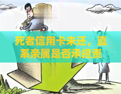 死者信用卡未还，直系亲属是否承担责任？安全性问题探讨。