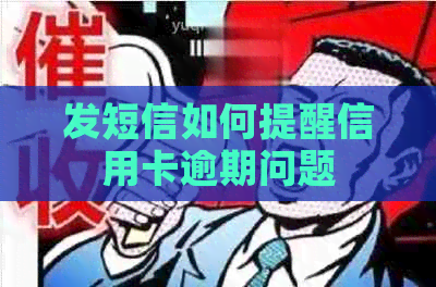 发短信如何提醒信用卡逾期问题