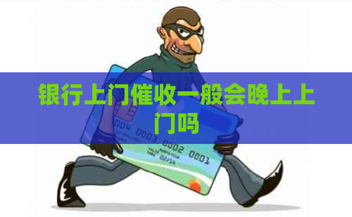 银行上门一般会晚上上门吗
