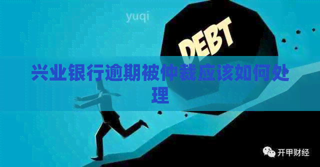 兴业银行逾期被仲裁应该如何处理