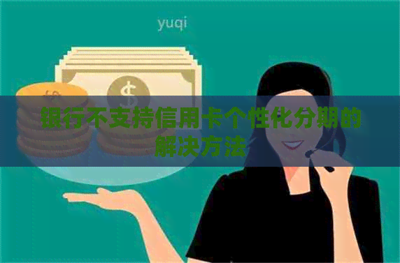 银行不支持信用卡个性化分期的解决方法