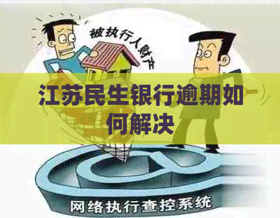 江苏民生银行逾期如何解决