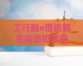工行融e借逾期会自动扣款吗