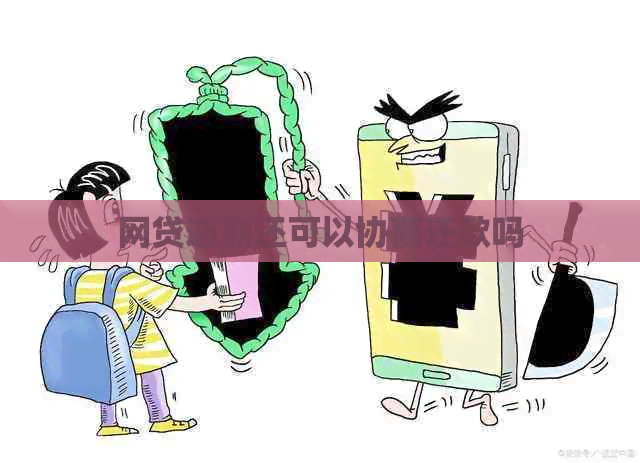 网贷逾期还可以协商还款吗