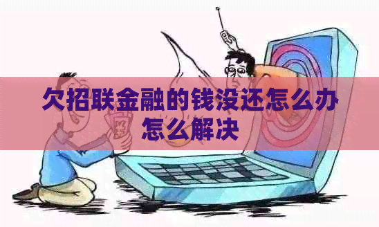 欠招联金融的钱没还怎么办怎么解决