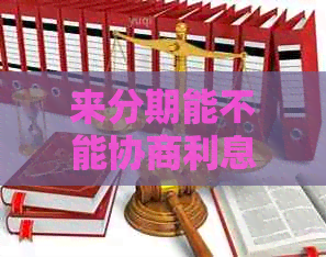 来分期能不能协商利息条件
