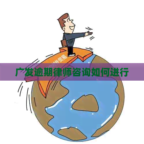 广发逾期律师咨询如何进行