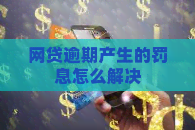 网贷逾期产生的罚息怎么解决