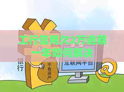 工行信用欠2万逾期一年如何解决