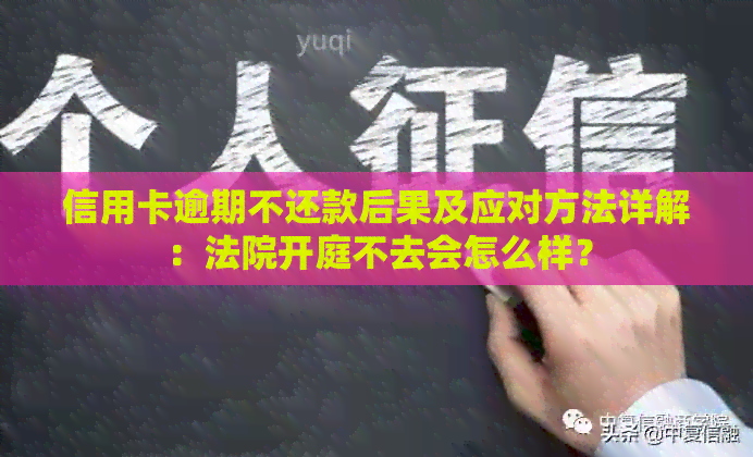 信用卡逾期不还款后果及应对方法详解：法院开庭不去会怎么样？
